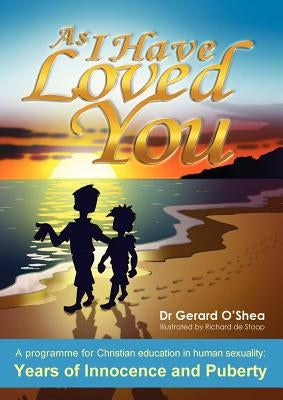 As I Have Loved You: A Programme for Christian Education in Human Sexuality: Years of Innocence and Puberty by O'Shea, Gerard
