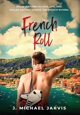 French Roll: Misadventures in Love, Life, and Roller Skating Across the French Riviera by Jarvis, J. Michael