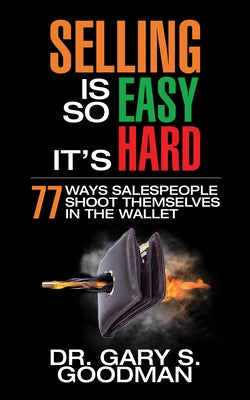 Selling Is So Easy It's Hard: 77 Ways Salespeople Shoot Themselves in the Wallet by Goodman, Gary S.