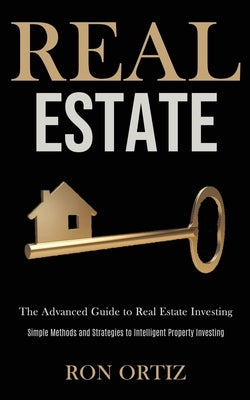 Real Estate: The Advanced Guide to Real Estate Investing (Simple Methods and Strategies to Intelligent Property Investing) by Ortiz, Ron
