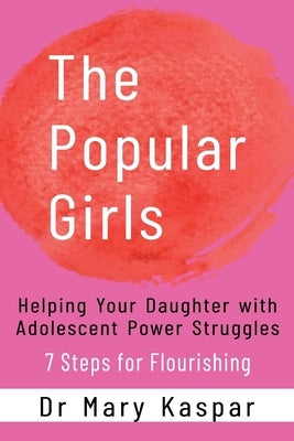 The Popular Girls: Helping Your Daughter with Adolescent Power Struggles - 7 Steps for Flourishing by Kaspar, Mary