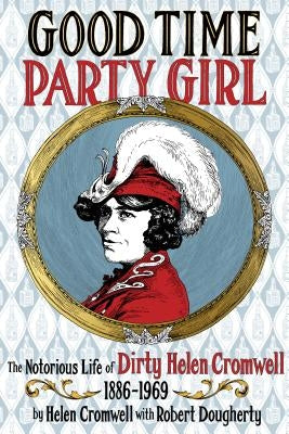 Good Time Party Girl: The Notorious Life of Dirty Helen Cromwell 1886-1969 by Cromwell, Helen