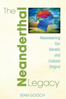 The Neanderthal Legacy: Reawakening Our Genetic and Cultural Origins by Gooch, Stan
