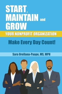 Start, Maintain and Grow Your Nonprofit Organization - Make Every Day Count! by Orellana-Paape, Mph