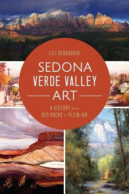 Sedona Verde Valley Art: A History from Red Rocks to Plein-Air by DeBarbieri, Lili