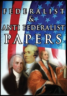 The Federalist & Anti Federalist Papers by Hamilton, Alexander