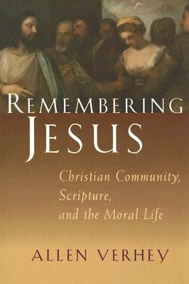 Remembering Jesus: Christian Community, Scripture, and the Moral Life by Verhey, Allen