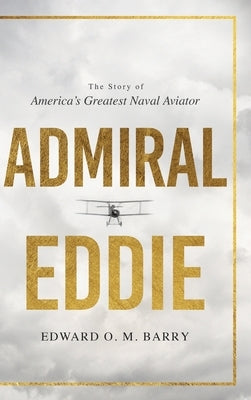 Admiral Eddie: The Story of America's Greatest Naval Aviator by Barry, Edwar O. M.