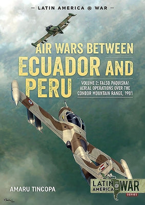 Air Wars Between Ecuador and Peru, Volume 2: Falso Paquisha! Aerial Operations Over the Condor Mountain Range, 1981 by Tincopa, Amaru