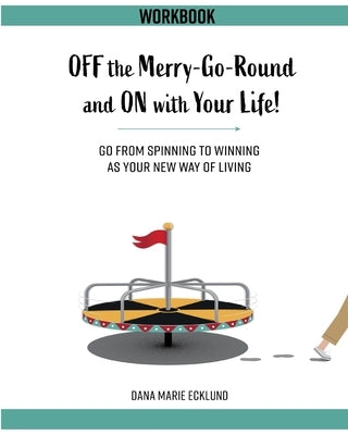 Off the Merry-Go-Round and On With Your Life WORKBOOK by Ecklund, Dana Marie