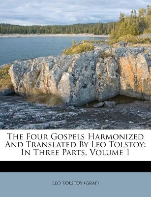 The Four Gospels Harmonized and Translated by Leo Tolstoy: In Three Parts, Volume 1 by (Graf), Leo Tolstoy