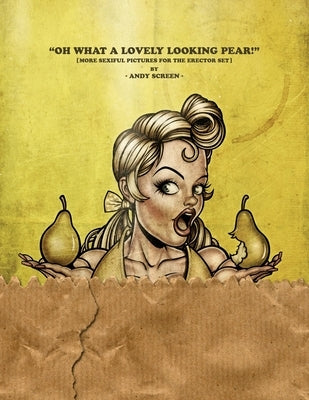 Oh What a Lovely Looking Pear!: [more sexiful pictures for the erector set] by Screen, Andy