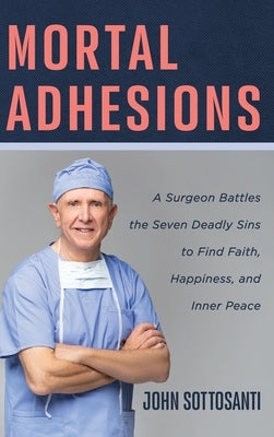 Mortal Adhesions: A Surgeon Battles the Seven Deadly Sins to Find Faith, Happiness, and Inner Peace by Sottosanti, John