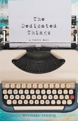 The Dedicated Things: A Poetry Book by Siddiq, Michael