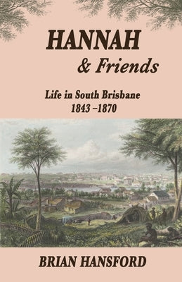 Hannah & Friends: Life in South Brisbane 1843-1870 by Hansford, Brian