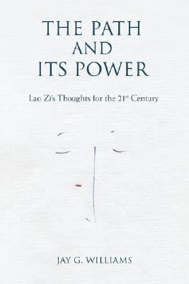 The Path and Its Power: Lao Zi's Thoughts for the 21st Century by Williams, Jay G.