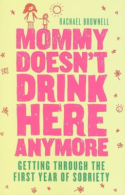 Mommy Doesn't Drink Here Anymore: Getting Through the First Year of Sobriety by Brownell, Rachael