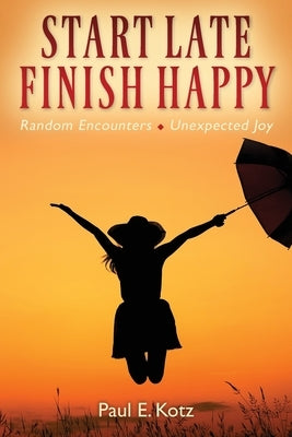Start Late, Finish Happy: Random Encounters - Unexpected Joy by Kotz, Paul E.