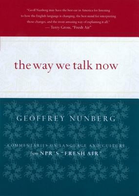 The Way We Talk Now: Commentaries on Language and Culture from Npr's Fresh Air by Nunberg, Geoffrey