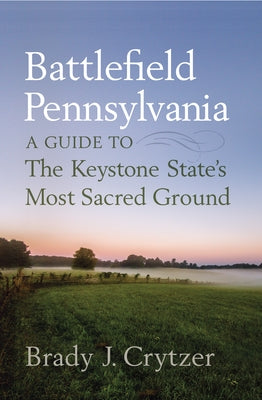 Battlefield Pennsylvania: A Guide to the Keystone State's Most Sacred Ground by Crytzer, Brady J.