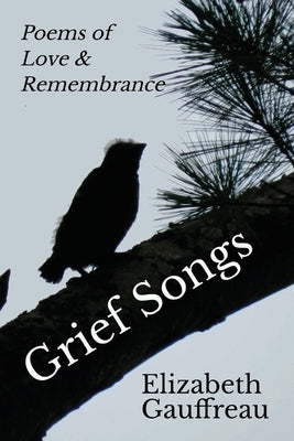 Grief Songs: Poems of Love & Remembrance by Gauffreau, Elizabeth