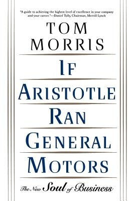 If Aristotle Ran General Motors: The New Soul of Business by Morris, Tom