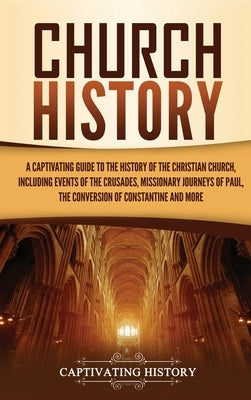 Church History: A Captivating Guide to the History of the Christian Church, Including Events of the Crusades, the Missionary Journeys by History, Captivating