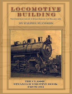 Locomotive Building: Construction of a Steam Engine for Railway Use by Flanders, Ralph E.