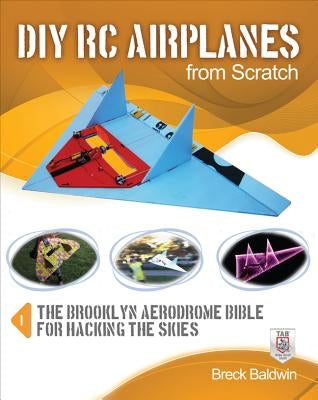 DIY Rc Airplanes from Scratch: The Brooklyn Aerodrome Bible for Hacking the Skies by Baldwin, Breck