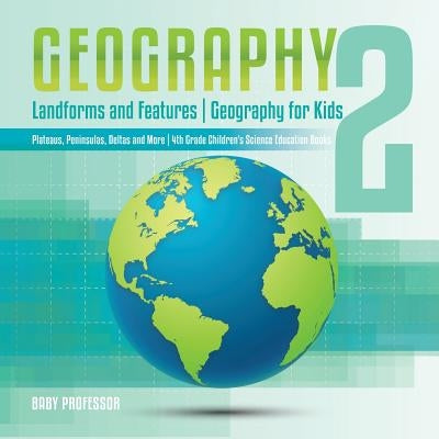 Geography 2 - Landforms and Features - Geography for Kids - Plateaus, Peninsulas, Deltas and More - 4th Grade Children's Science Education books by Baby Professor