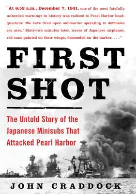 First Shot: The Untold Story of the Japanese Minisubs That Attacked Pearl Harbor by Craddock, John