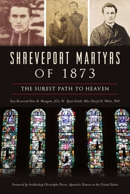 Shreveport Martyrs of 1873: The Surest Path to Heaven by Mangum Jcl, Very Reverend Peter B.