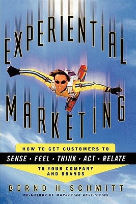Experiential Marketing: How to Get Customers to Sense, Feel, Think, Act, R by Schmitt, Bernd H.