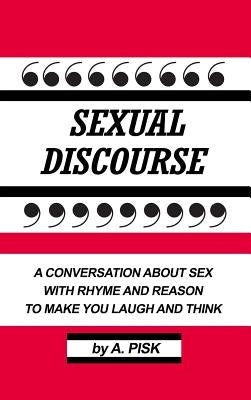 Sexual Discourse: A Conversation about Sex with Rhyme and Reason to Make You Laugh and Think by Pisk, A.