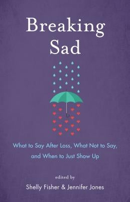 Breaking Sad: What to Say After Loss, What Not to Say, and When to Just Show Up by Fisher, Shelly