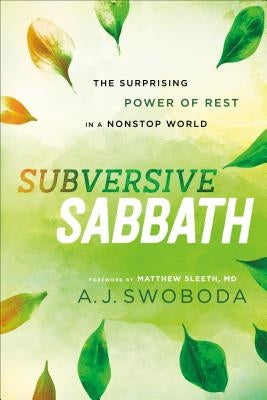 Subversive Sabbath: The Surprising Power of Rest in a Nonstop World by Swoboda, A. J.