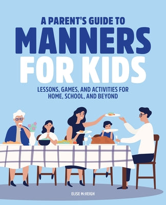 A Parent's Guide to Manners for Kids: Lessons, Games, and Activities for Home, School, and Beyond by McVeigh, Elise