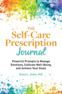 The Self Care Prescription Journal: Powerful Prompts to Manage Emotions, Cultivate Well-Being, and Achieve Your Goals by Gobin, Robyn, PhD