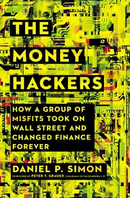 The Money Hackers: How a Group of Misfits Took on Wall Street and Changed Finance Forever by Simon, Daniel P.