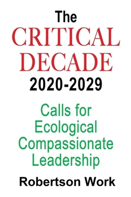 The Critical Decade 2020 - 2029: Calls for Ecological, Compassionate Leadership by Work, Robertson