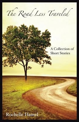 The Road Less Traveled: A Collection of Short Stories by Hamel, Rochelle