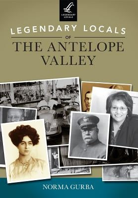 Legendary Locals of the Antelope Valley by Gurba, Norma