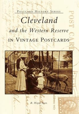 Cleveland and the Western Reserve in Vintage Postcards by Ayers, R. Wayne