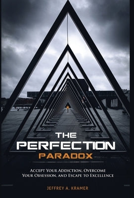 The Perfection Paradox: Accept Your Addiction, Overcome Your Obsession, and Escape to Excellence by Kramer, Jeffrey A.