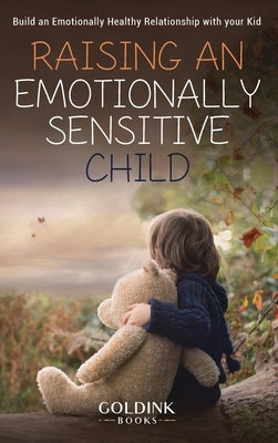 Raising an Emotionally Sensitive Child: Build an Emotionally Healthy Relationship with your Kid by Books, Goldink
