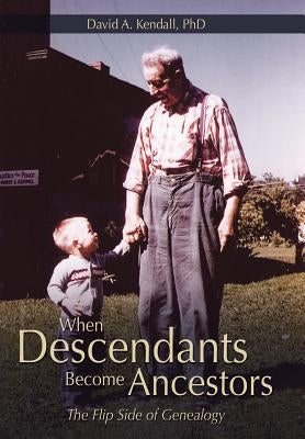 When Descendants Become Ancestors: The Flip Side of Genealogy by Kendall Phd, David a.