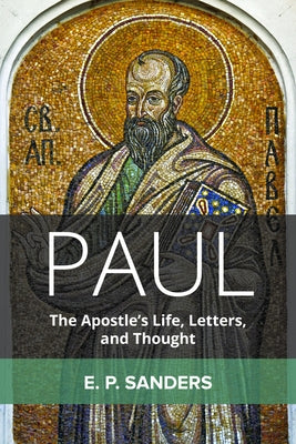 Paul: The Apostle's Life, Letters, and Thought by Sanders, E. P.