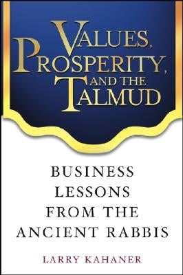 Values, Prosperity, and the Talmud: Business Lessons from the Ancient Rabbis by Kahaner, Larry
