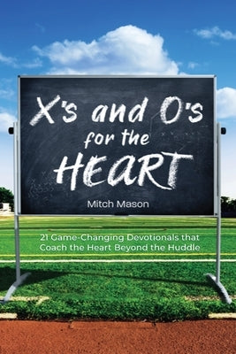 X's and O's for the Heart: 21 Game-Changing Devotionals that Coach the Heart Beyond the Huddle by Mason, Mitch