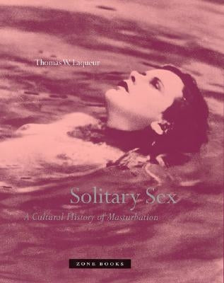 Solitary Sex: A Cultural History of Masturbation by Laqueur, Thomas Walter